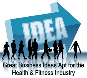 Great Business Ideas Apt for the Health And Fitness Industry
